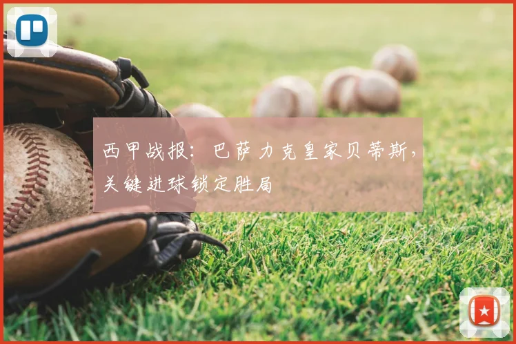 西甲战报：巴萨力克皇家贝蒂斯，关键进球锁定胜局