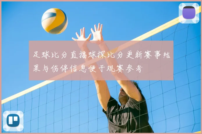 足球比分直播球探比分更新赛事结果与伤停信息便于观赛参考