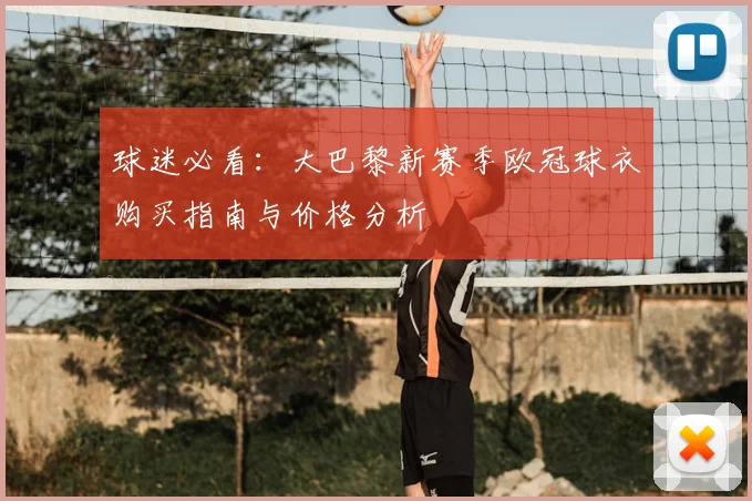 球迷必看：大巴黎新赛季欧冠球衣购买指南与价格分析