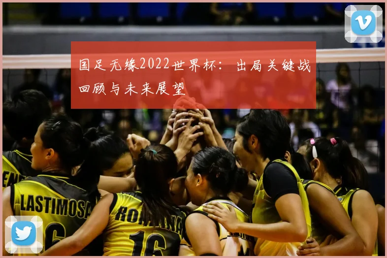 国足无缘2022世界杯：出局关键战回顾与未来展望