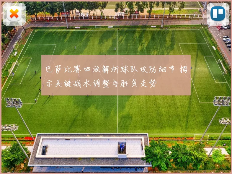 巴萨比赛回放解析球队攻防细节 揭示关键战术调整与胜负走势