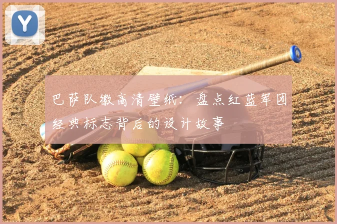 巴萨队徽高清壁纸：盘点红蓝军团经典标志背后的设计故事