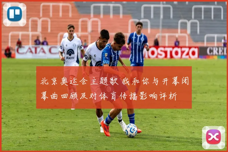 北京奥运会主题歌 我和你与开幕闭幕曲回顾及对体育传播影响评析