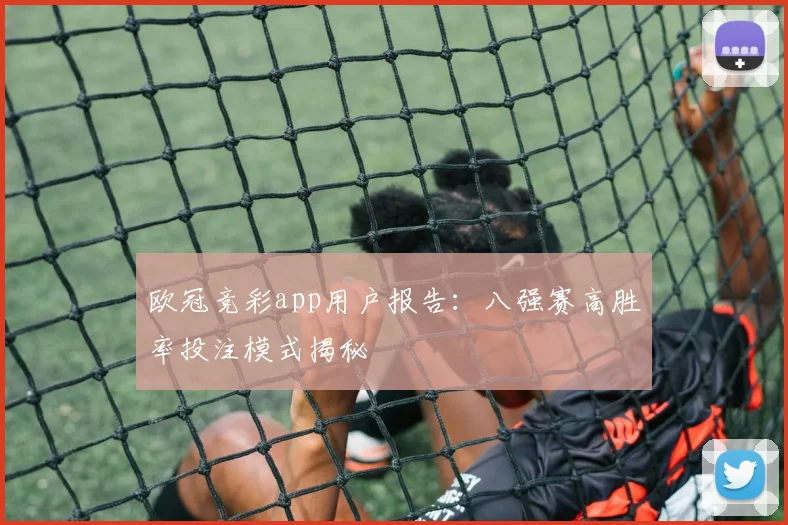 欧冠竞彩app用户报告：八强赛高胜率投注模式揭秘