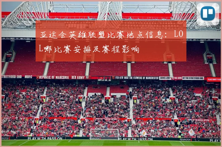 亚运会英雄联盟比赛地点信息：LOL哪比赛安排及赛程影响
