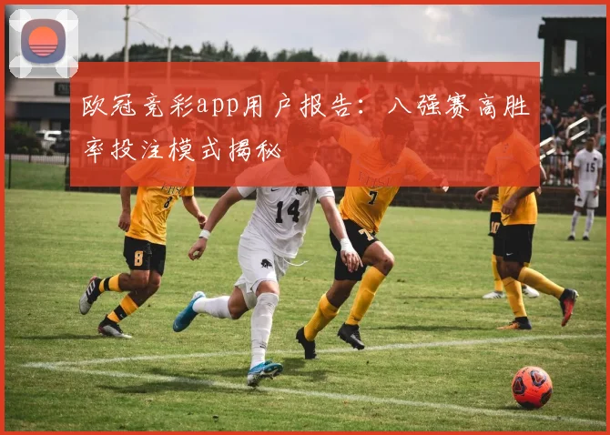 欧冠竞彩app用户报告：八强赛高胜率投注模式揭秘