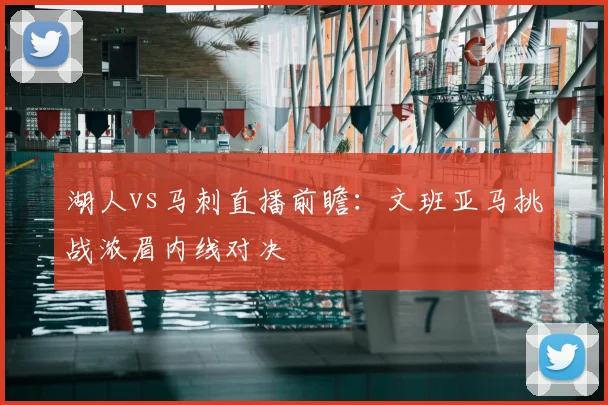 湖人vs马刺直播前瞻：文班亚马挑战浓眉内线对决