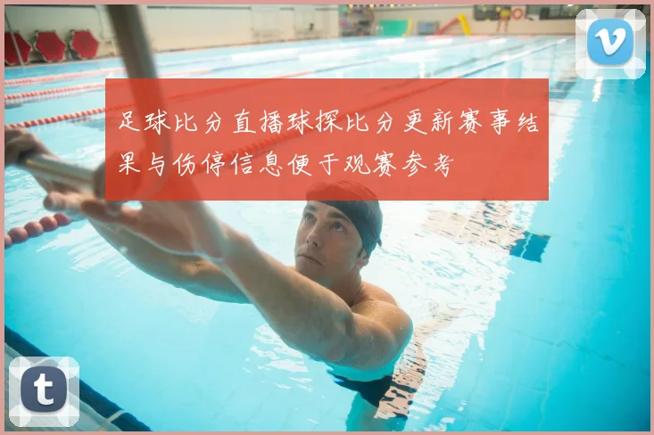 足球比分直播球探比分更新赛事结果与伤停信息便于观赛参考