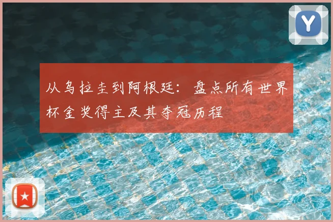 从乌拉圭到阿根廷:盘点所有世界杯金奖得主及其夺冠历程