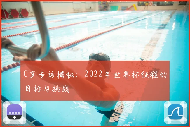 C罗专访揭秘：2022年世界杯征程的目标与挑战