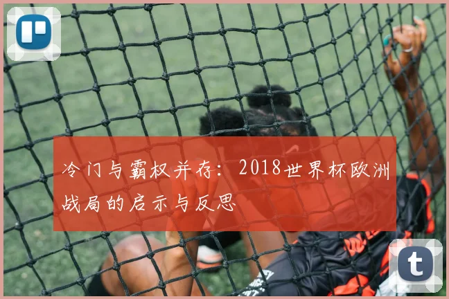 冷门与霸权并存:2018世界杯欧洲战局的启示与反思