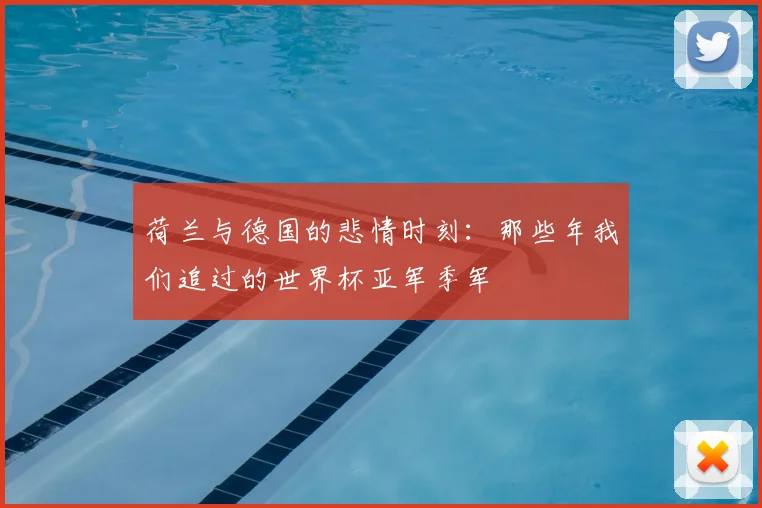 荷兰与德国的悲情时刻：那些年我们追过的世界杯亚军季军