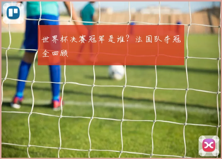 世界杯决赛冠军是谁?法国队夺冠全回顾