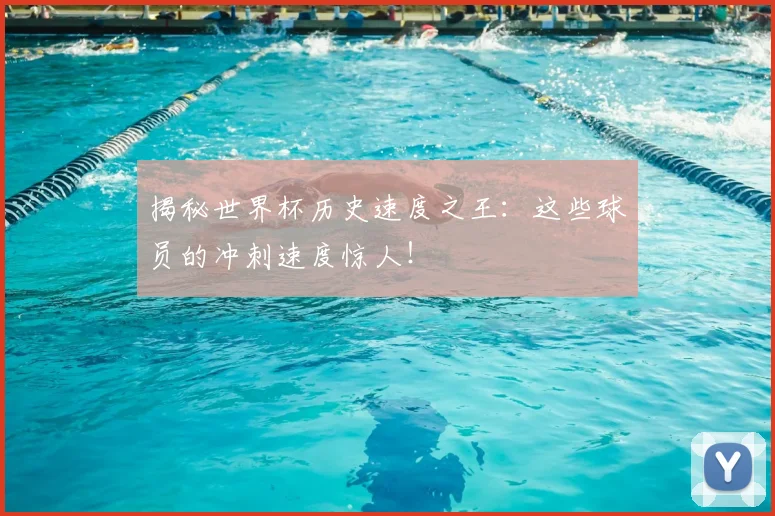 揭秘世界杯历史速度之王：这些球员的冲刺速度惊人！