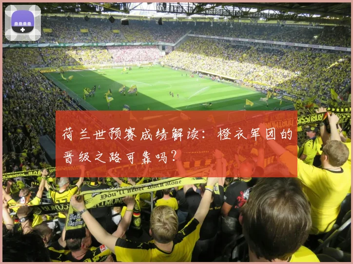 荷兰世预赛成绩解读：橙衣军团的晋级之路可靠吗？