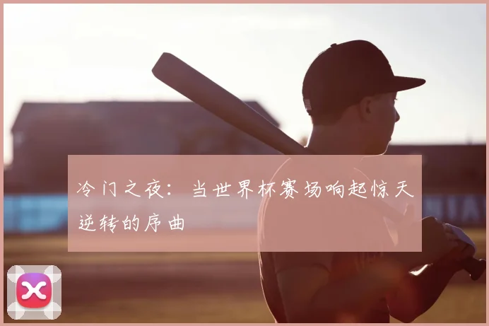 冷门之夜：当世界杯赛场响起惊天逆转的序曲
