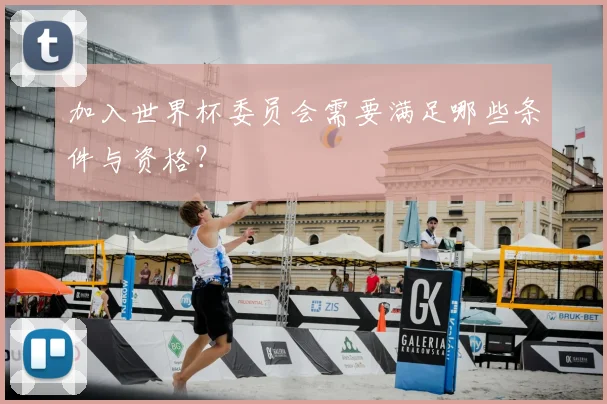 加入世界杯委员会需要满足哪些条件与资格？
