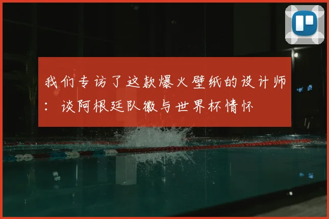 我们专访了这款爆火壁纸的设计师：谈阿根廷队徽与世界杯情怀