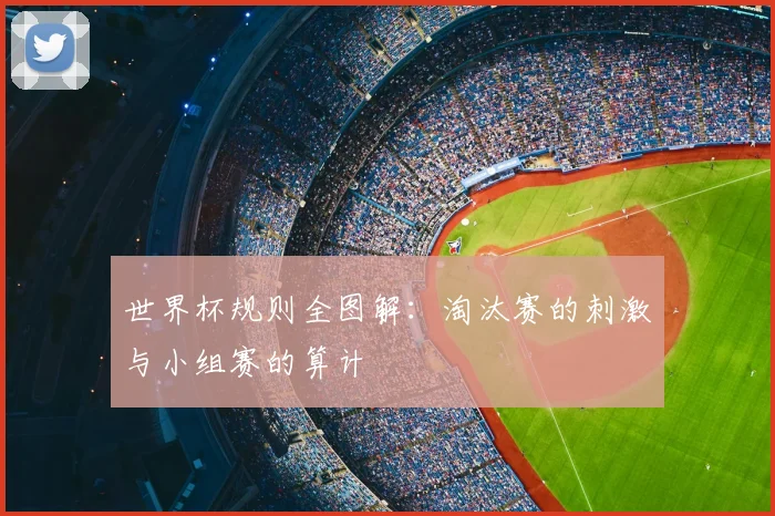 世界杯规则全图解:淘汰赛的刺激与小组赛的算计