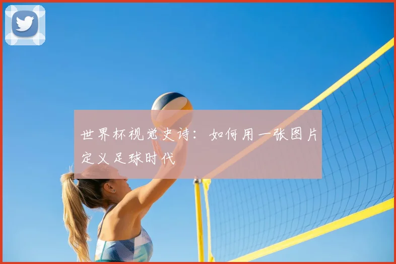 世界杯视觉史诗：如何用一张图片定义足球时代