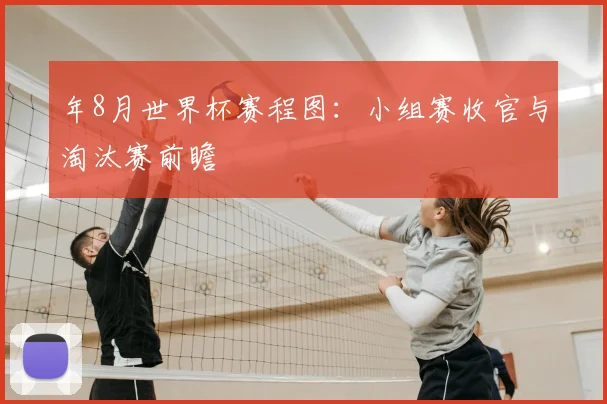年8月世界杯赛程图：小组赛收官与淘汰赛前瞻