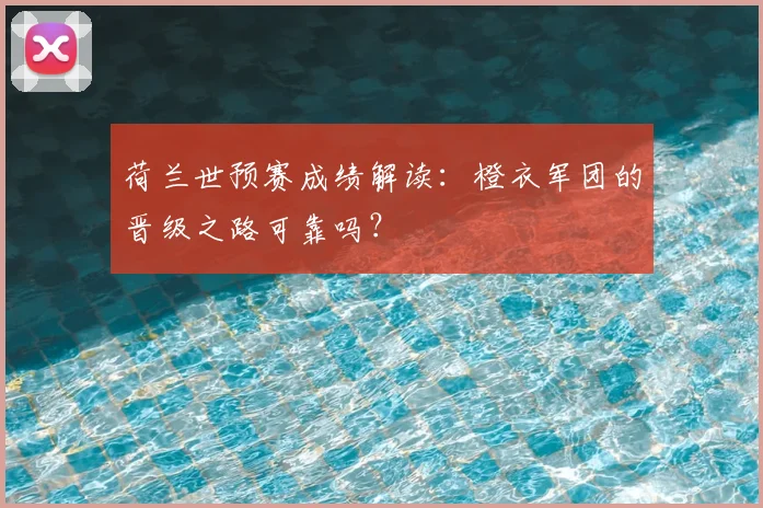 荷兰世预赛成绩解读：橙衣军团的晋级之路可靠吗？