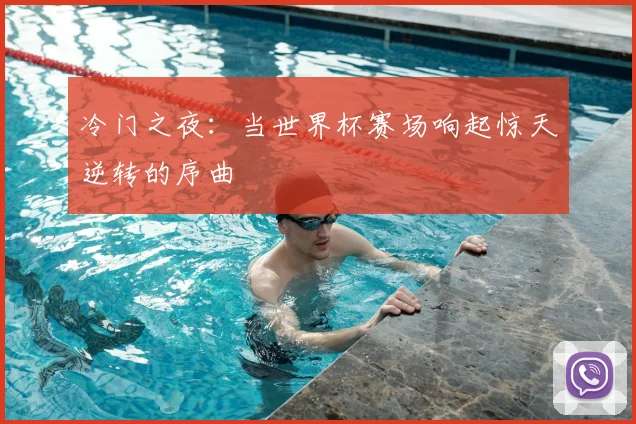 冷门之夜：当世界杯赛场响起惊天逆转的序曲