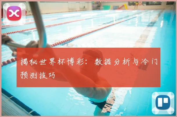 揭秘世界杯博彩：数据分析与冷门预测技巧