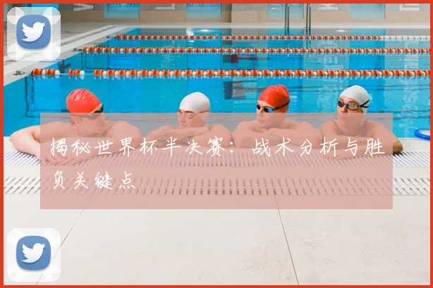 揭秘世界杯半决赛：战术分析与胜负关键点