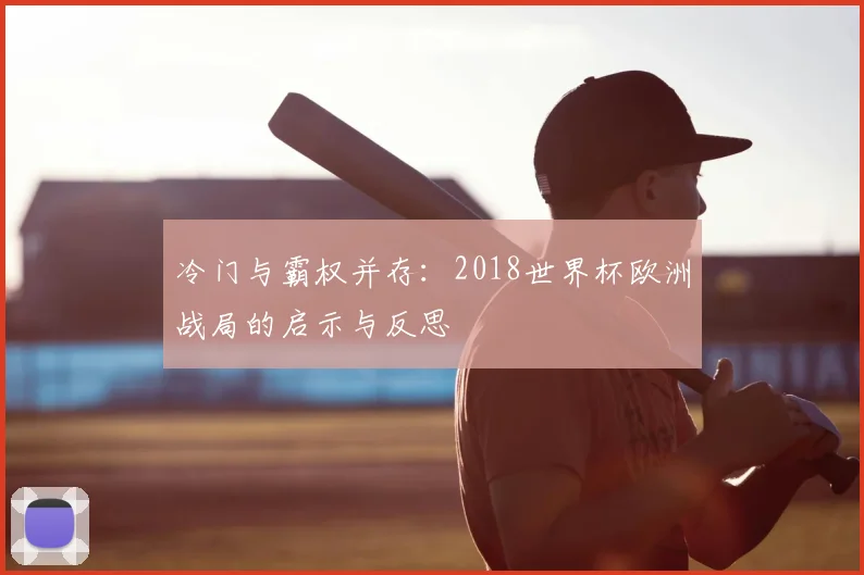 冷门与霸权并存:2018世界杯欧洲战局的启示与反思