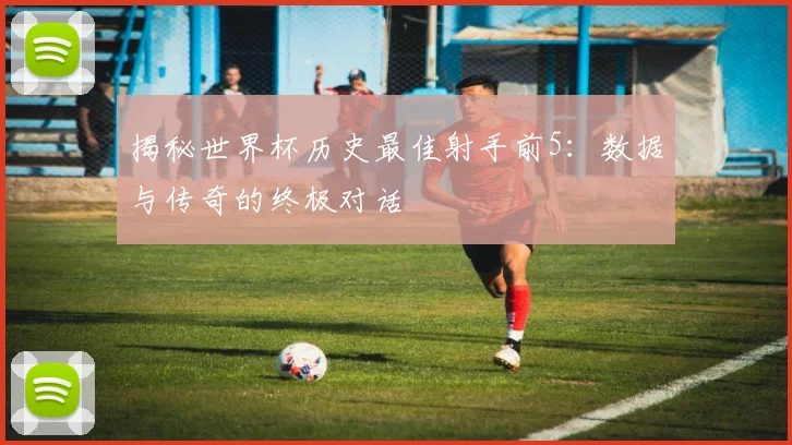 揭秘世界杯历史最佳射手前5：数据与传奇的终极对话