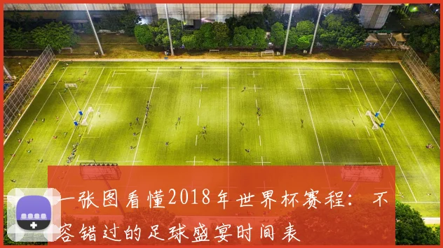 一张图看懂2018年世界杯赛程:不容错过的足球盛宴时间表