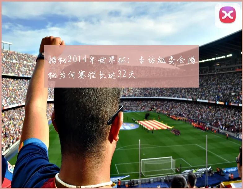 揭秘2014年世界杯：专访组委会揭秘为何赛程长达32天
