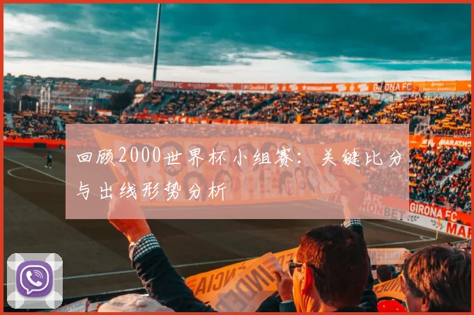 回顾2000世界杯小组赛：关键比分与出线形势分析