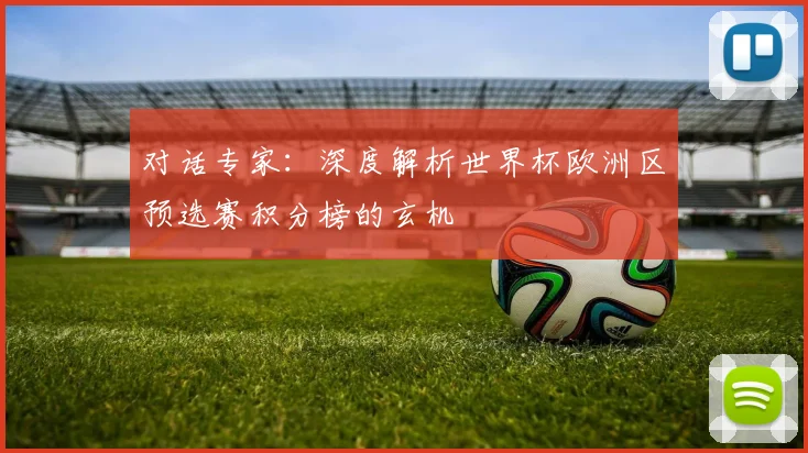 对话专家：深度解析世界杯欧洲区预选赛积分榜的玄机