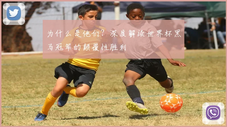 为什么是他们？深度解读世界杯黑马冠军的颠覆性胜利